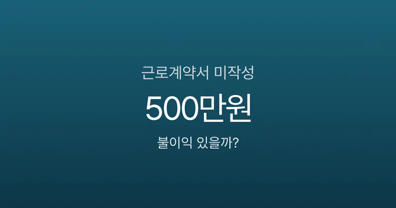 근로계약서 안 쓰면 불이익 있나요? 미작성 시 벌금과 대처법