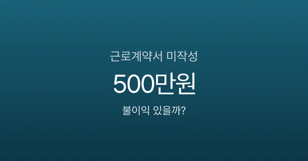 근로계약서 안 쓰면 불이익 있나요? 미작성 시 벌금과 대처법