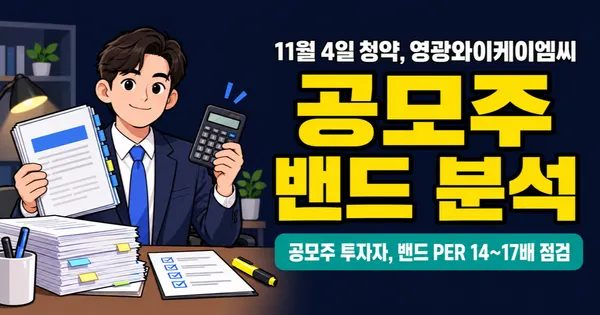영광와이케이엠씨 공모주, 9,400–11,000원 밴드면 PER 14–17배? 11월 4일 청약 전 숫자 점검