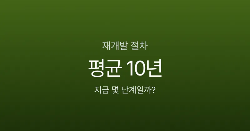 재개발 절차 10단계, 정비구역 지정부터 입주까지 정말 10년 걸릴까?