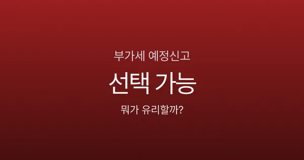 부가세 예정신고 vs 예정고지, 50만원 차이 날 수도 있다고?