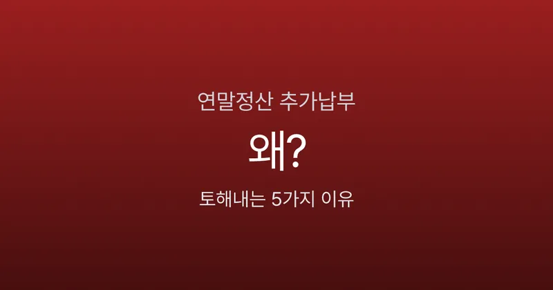 연말정산 추가 납부 나오면 왜 그런가요? 토해내는 5가지 이유