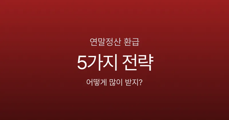 연말정산 환급 많이 받는 사람 특징은? 절세 전략 5가지
