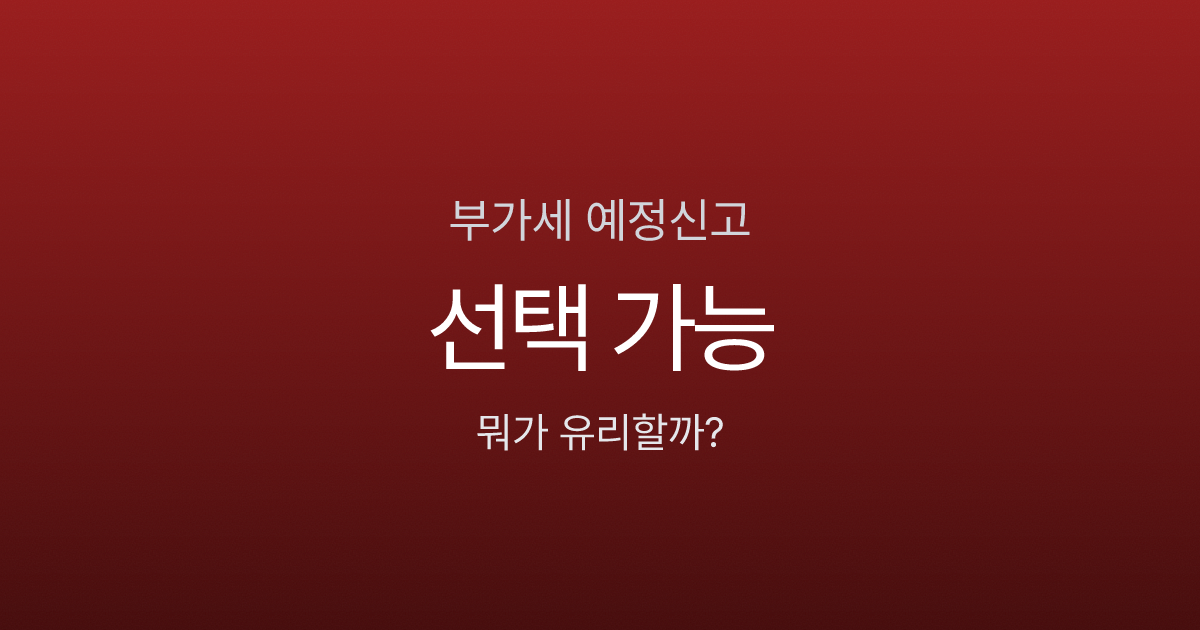 부가세 예정신고 vs 예정고지, 50만원 차이 날 수도 있다고?